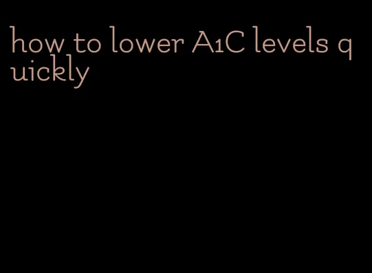 how to lower A1C levels quickly