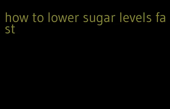 how to lower sugar levels fast