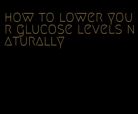 how to lower your glucose levels naturally