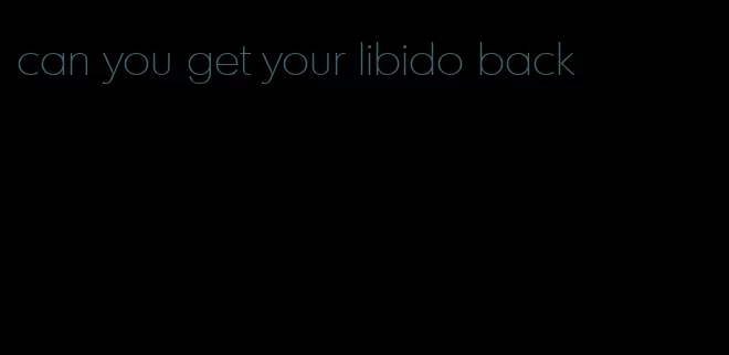 can you get your libido back