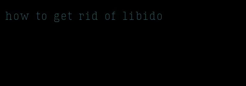 how to get rid of libido