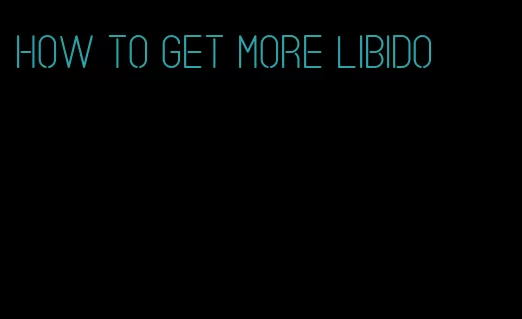 how to get more libido