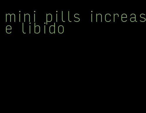 mini pills increase libido