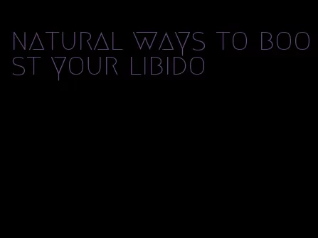 natural ways to boost your libido