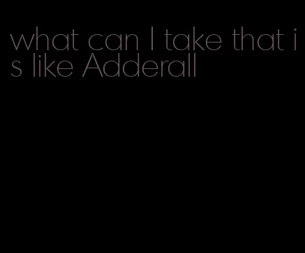what can I take that is like Adderall