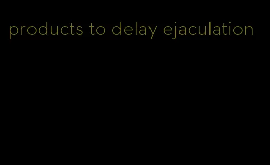 products to delay ejaculation