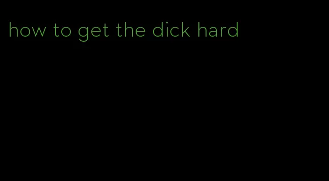 how to get the dick hard
