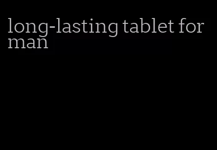 long-lasting tablet for man