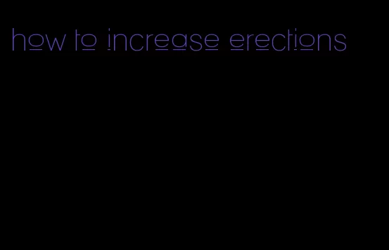 how to increase erections