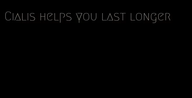 Cialis helps you last longer
