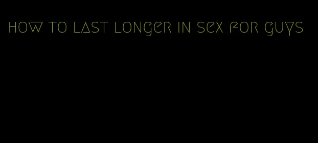 how to last longer in sex for guys
