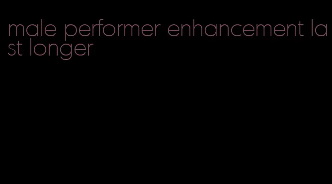 male performer enhancement last longer