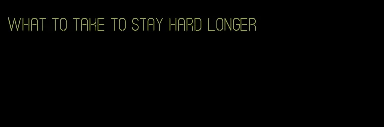 what to take to stay hard longer