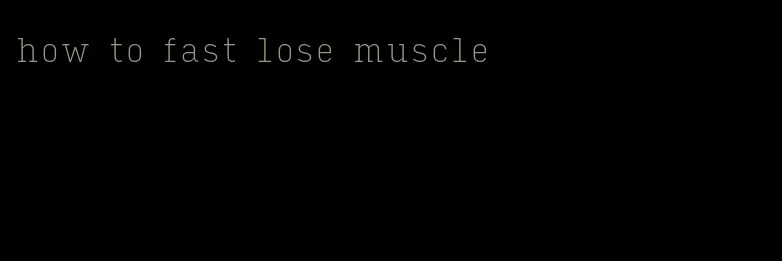 how to fast lose muscle