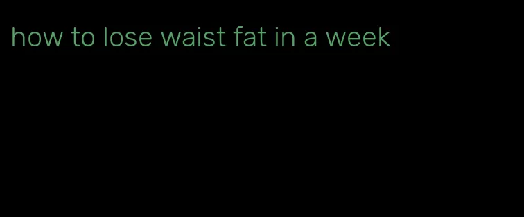 how to lose waist fat in a week