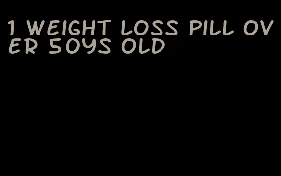 1 weight loss pill over 50ys old