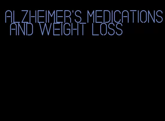 Alzheimer's medications and weight loss
