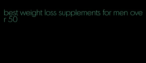best weight loss supplements for men over 50