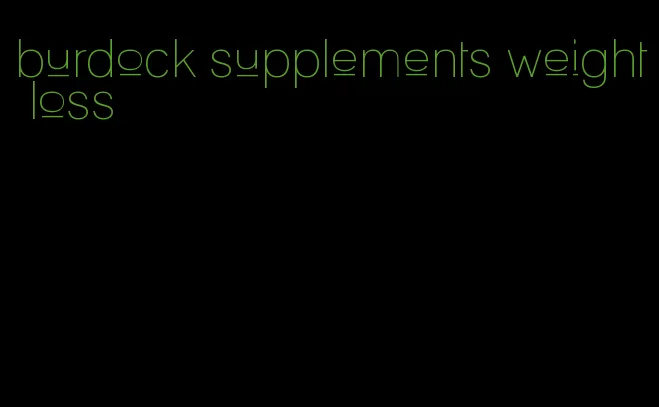 burdock supplements weight loss