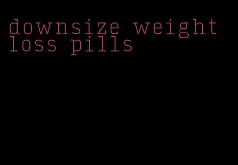 downsize weight loss pills