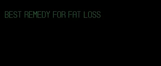 best remedy for fat loss