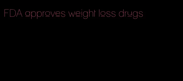 FDA approves weight loss drugs