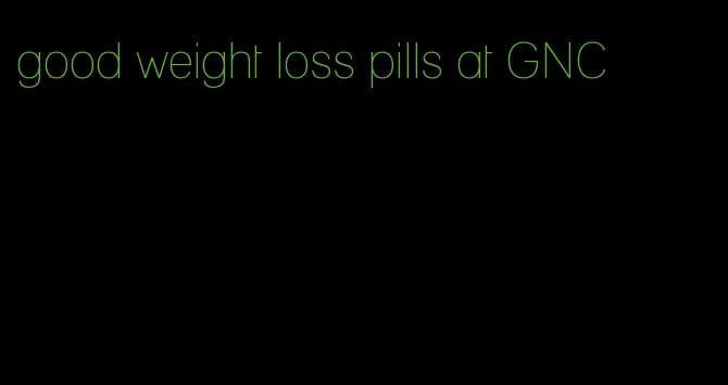good weight loss pills at GNC