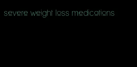 severe weight loss medications