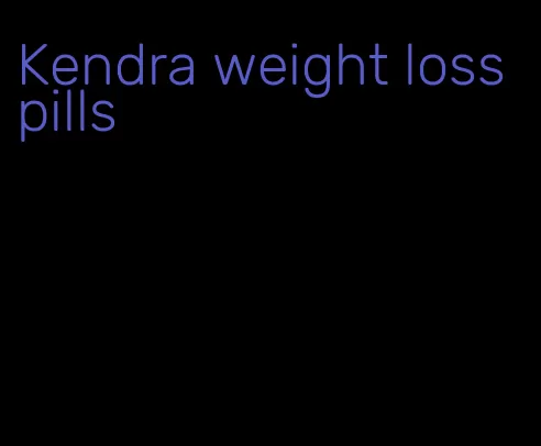 Kendra weight loss pills