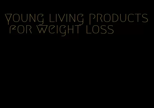 young living products for weight loss