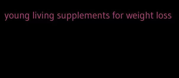 young living supplements for weight loss