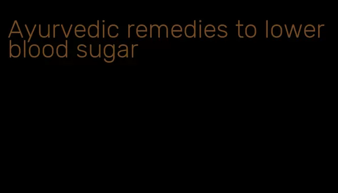 Ayurvedic remedies to lower blood sugar
