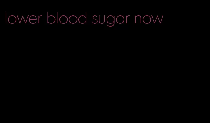 lower blood sugar now