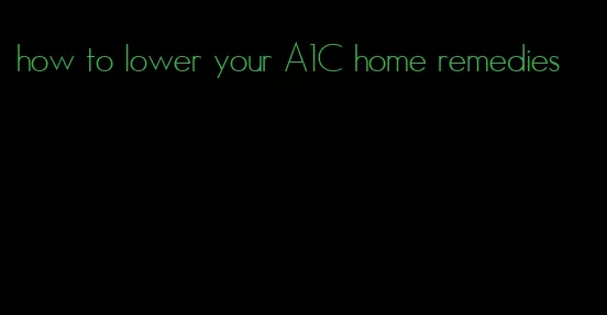 how to lower your A1C home remedies