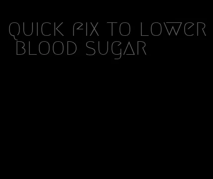 quick fix to lower blood sugar