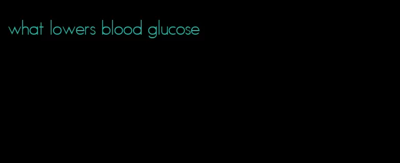 what lowers blood glucose