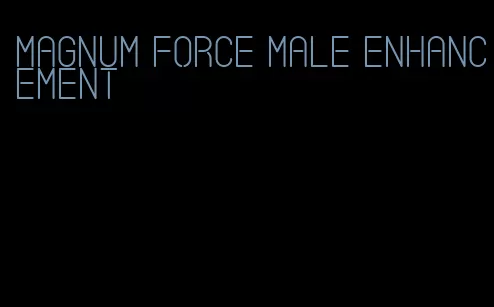 magnum force male enhancement