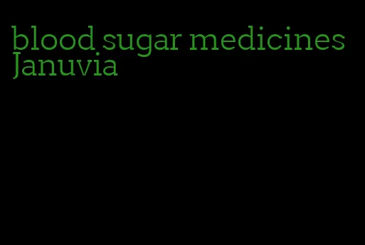 blood sugar medicines Januvia