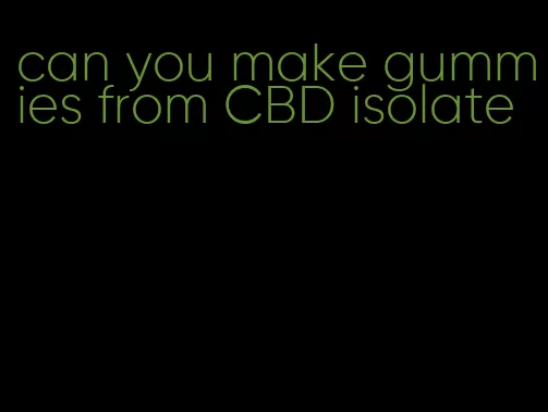 can you make gummies from CBD isolate