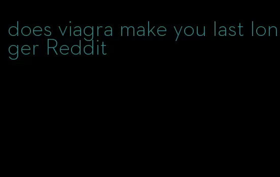 does viagra make you last longer Reddit