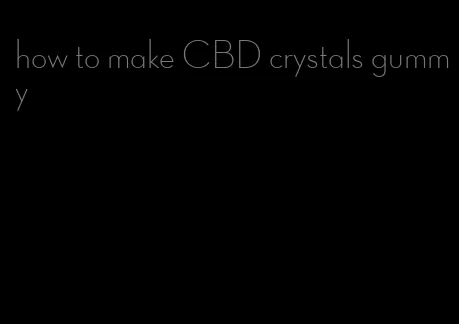 how to make CBD crystals gummy