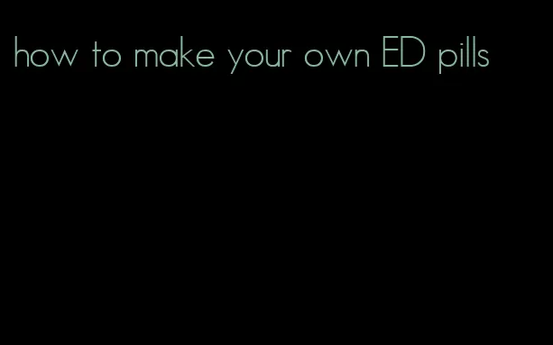 how to make your own ED pills
