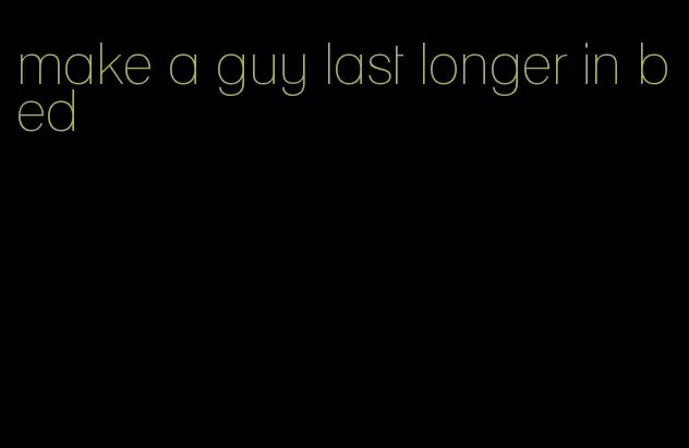 make a guy last longer in bed