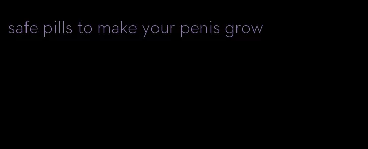 safe pills to make your penis grow