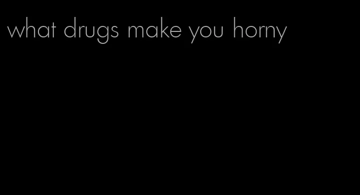 what drugs make you horny
