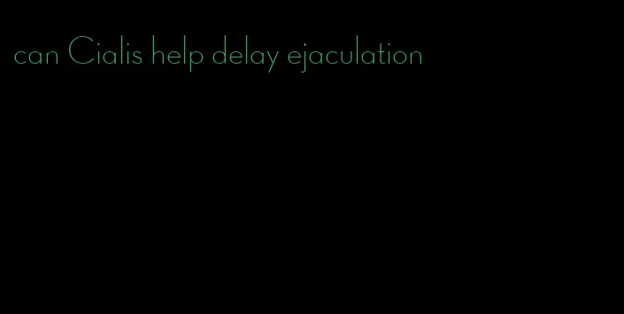 can Cialis help delay ejaculation