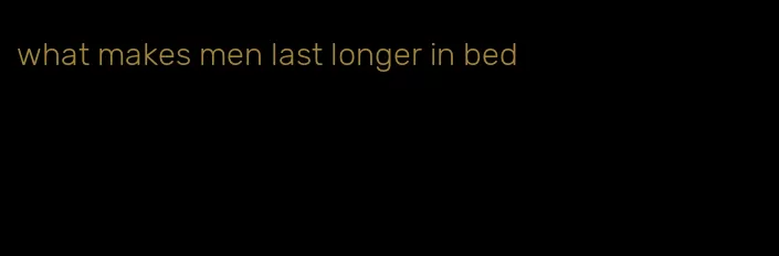 what makes men last longer in bed