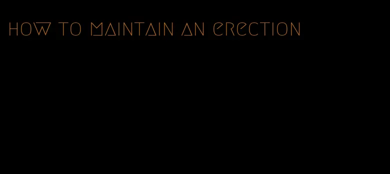 how to maintain an erection