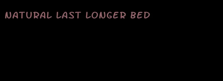 natural last longer bed