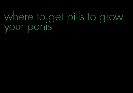 where to get pills to grow your penis